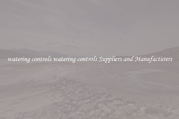 watering controls watering controls Suppliers and Manufacturers