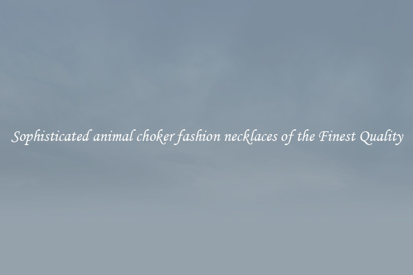 Sophisticated animal choker fashion necklaces of the Finest Quality
