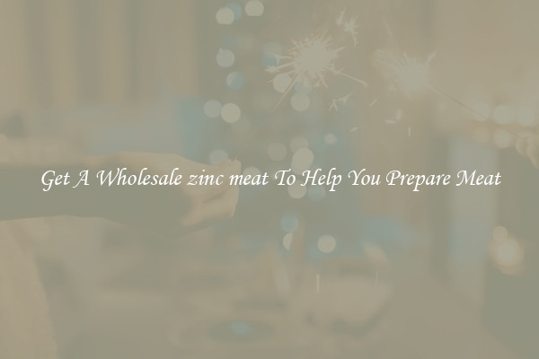Get A Wholesale zinc meat To Help You Prepare Meat