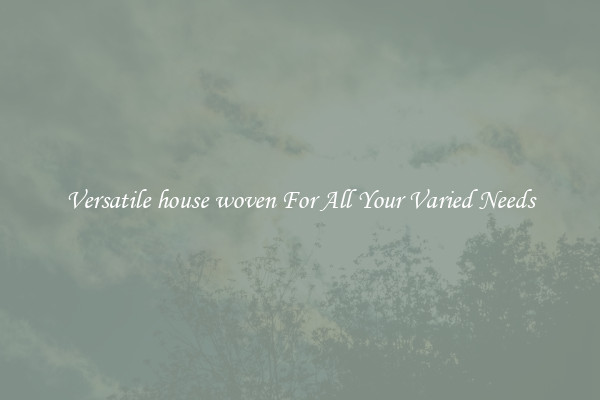 Versatile house woven For All Your Varied Needs