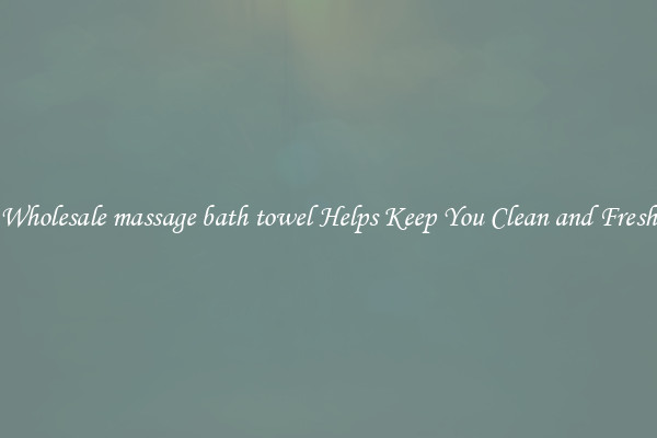 Wholesale massage bath towel Helps Keep You Clean and Fresh