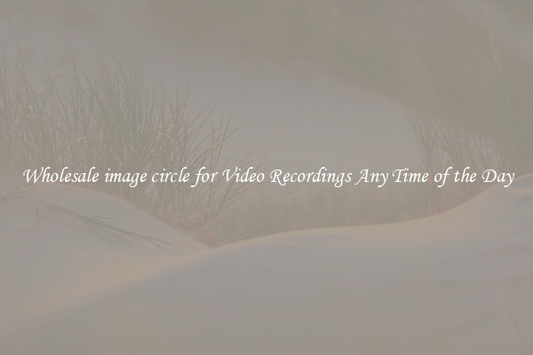 Wholesale image circle for Video Recordings Any Time of the Day