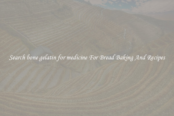 Search bone gelatin for medicine For Bread Baking And Recipes