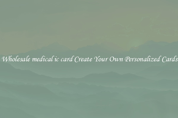 Wholesale medical ic card Create Your Own Personalized Cards