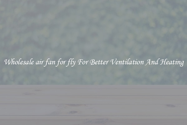Wholesale air fan for fly For Better Ventilation And Heating