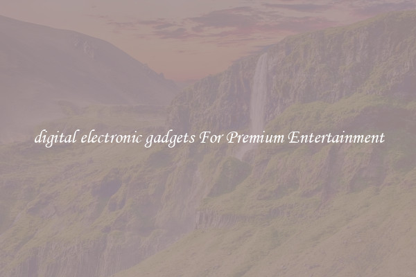 digital electronic gadgets For Premium Entertainment