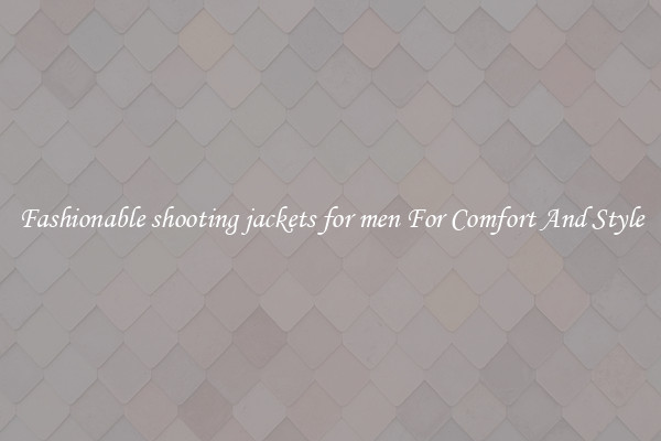 Fashionable shooting jackets for men For Comfort And Style