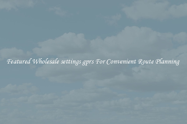 Featured Wholesale settings gprs For Convenient Route Planning 