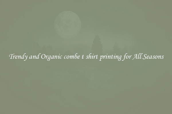 Trendy and Organic combe t shirt printing for All Seasons
