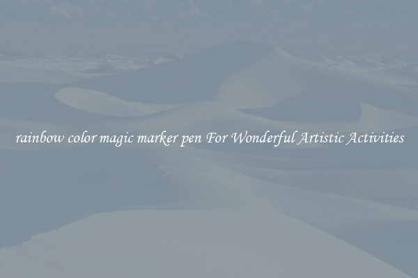 rainbow color magic marker pen For Wonderful Artistic Activities