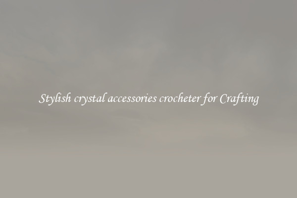 Stylish crystal accessories crocheter for Crafting