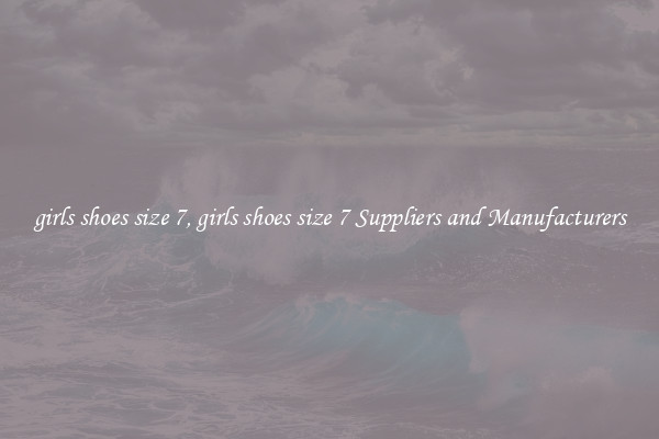 girls shoes size 7, girls shoes size 7 Suppliers and Manufacturers