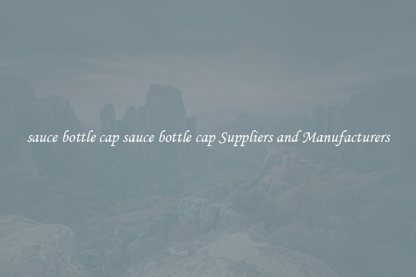 sauce bottle cap sauce bottle cap Suppliers and Manufacturers