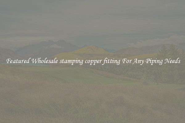 Featured Wholesale stamping copper fitting For Any Piping Needs