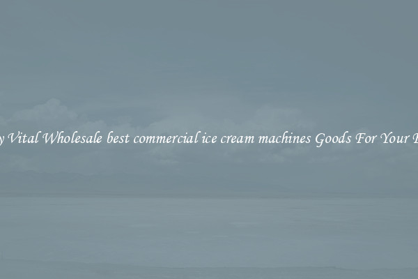Buy Vital Wholesale best commercial ice cream machines Goods For Your Firm