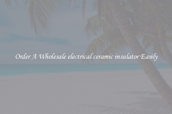 Order A Wholesale electrical ceramic insulator Easily