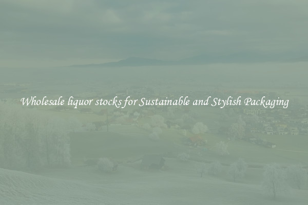 Wholesale liquor stocks for Sustainable and Stylish Packaging