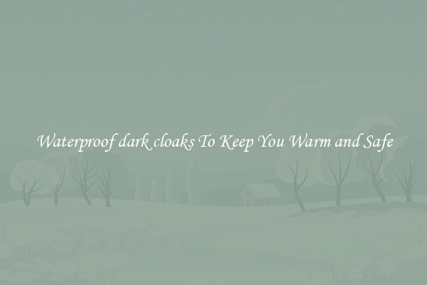 Waterproof dark cloaks To Keep You Warm and Safe