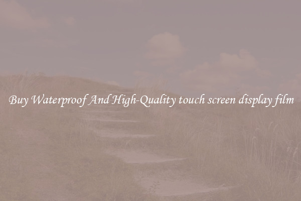 Buy Waterproof And High-Quality touch screen display film