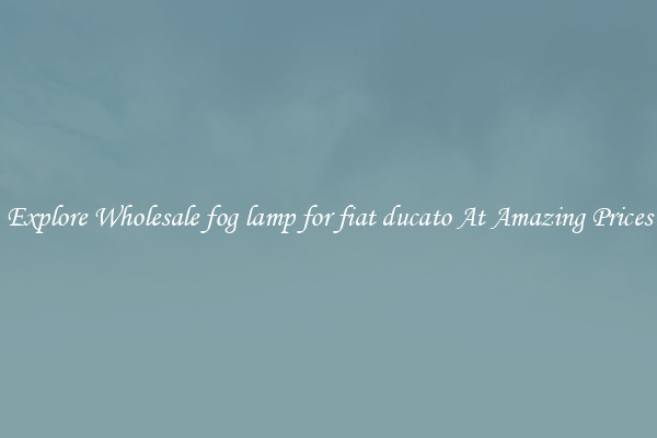 Explore Wholesale fog lamp for fiat ducato At Amazing Prices