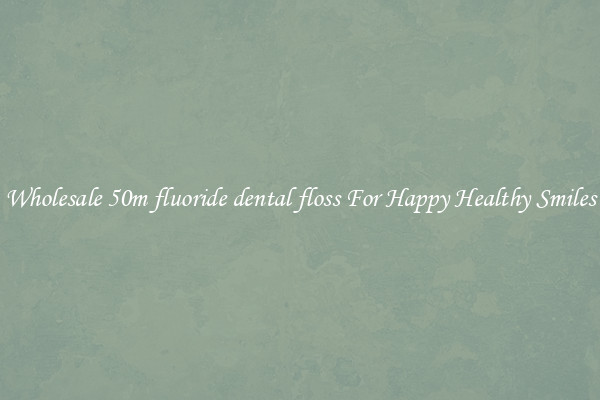 Wholesale 50m fluoride dental floss For Happy Healthy Smiles