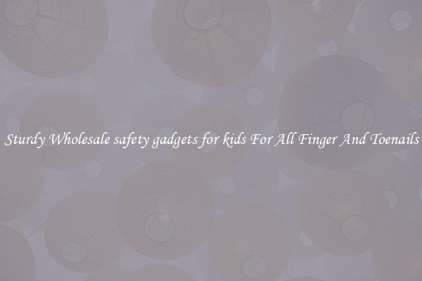 Sturdy Wholesale safety gadgets for kids For All Finger And Toenails