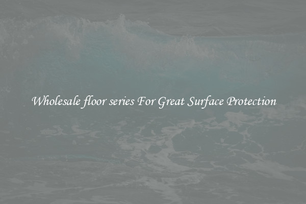 Wholesale floor series For Great Surface Protection