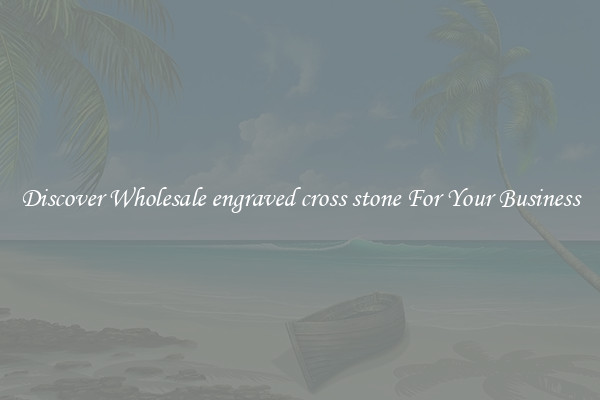Discover Wholesale engraved cross stone For Your Business