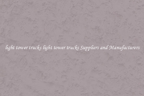light tower trucks light tower trucks Suppliers and Manufacturers