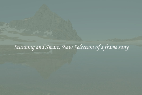 Stunning and Smart, New Selection of s frame sony