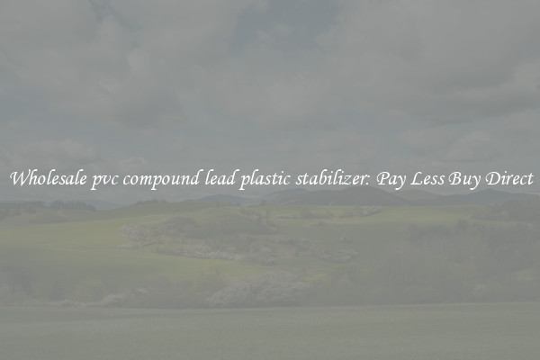 Wholesale pvc compound lead plastic stabilizer: Pay Less Buy Direct