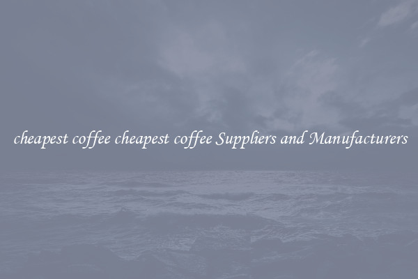 cheapest coffee cheapest coffee Suppliers and Manufacturers