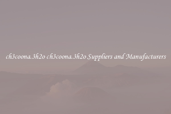 ch3coona.3h2o ch3coona.3h2o Suppliers and Manufacturers